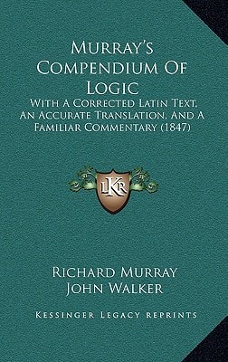 Murray's Compendium Of Logic: With A Corrected Latin Text, An Accurate Translation, And A Familiar Commentary (1847)