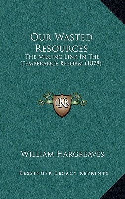 Our Wasted Resources: The Missing Link In The Temperance Reform (1878)