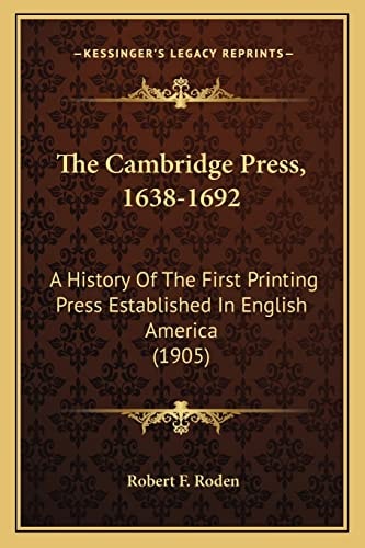 The Cambridge Press, 1638-1692: A History Of The First Printing Press Established In English America (1905)
