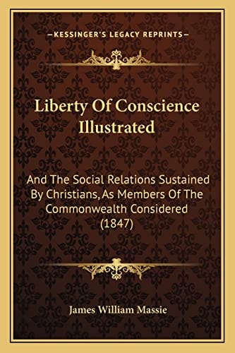 Liberty Of Conscience Illustrated: And The Social Relations Sustained By Christians, As Members Of The Commonwealth Considered (1847)
