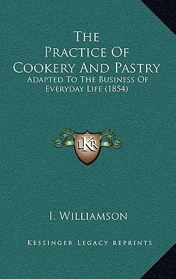 The Practice Of Cookery And Pastry: Adapted To The Business Of Everyday Life (1854)