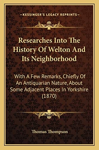Researches Into The History Of Welton And Its Neighborhood: With A Few Remarks, Chiefly Of An Antiquarian Nature, About Some Adjacent Places In Yorkshire (1870)