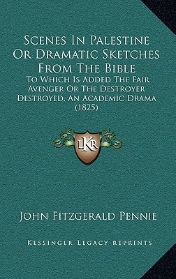 Scenes In Palestine Or Dramatic Sketches From The Bible: To Which Is Added The Fair Avenger Or The Destroyer Destroyed, An Academic Drama (1825)