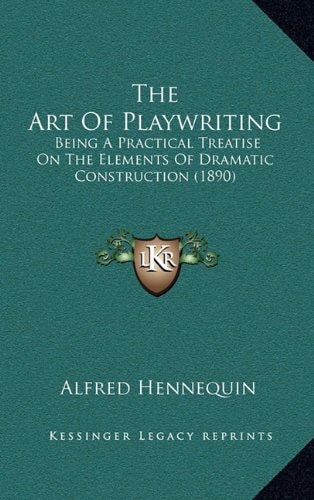 The Art Of Playwriting: Being A Practical Treatise On The Elements Of Dramatic Construction (1890)
