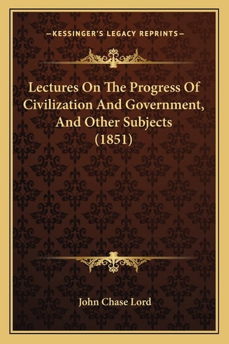 Lectures On The Progress Of Civilization And Government, And Other Subjects (1851)