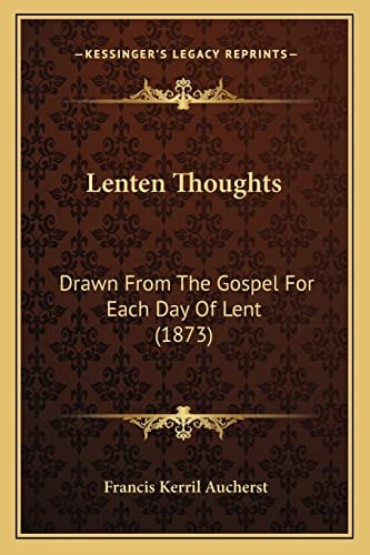 Lenten Thoughts: Drawn From The Gospel For Each Day Of Lent (1873)
