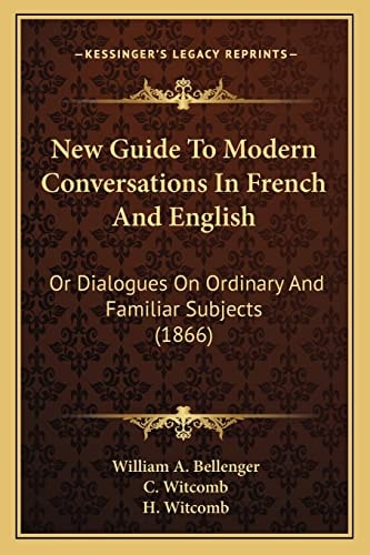 New Guide To Modern Conversations In French And English: Or Dialogues On Ordinary And Familiar Subjects (1866)