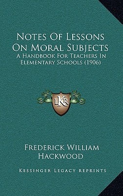 Notes Of Lessons On Moral Subjects: A Handbook For Teachers In Elementary Schools (1906)