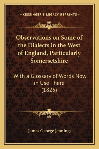 Observations on Some of the Dialects in the West of England, Particularly Somersetshire: With a Glossary of Words Now in Use There (1825)
