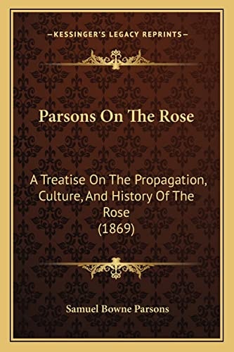 Parsons On The Rose: A Treatise On The Propagation, Culture, And History Of The Rose (1869)
