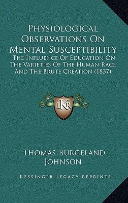 Physiological Observations On Mental Susceptibility: The Influence Of Education On The Varieties Of The Human Race And The Brute Creation (1837)