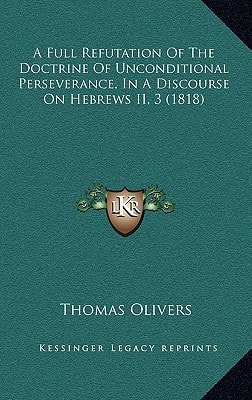 A Full Refutation Of The Doctrine Of Unconditional Perseverance, In A Discourse On Hebrews II, 3 (1818)