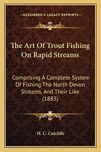 The Art Of Trout Fishing On Rapid Streams: Comprising A Complete System Of Fishing The North Devon Streams, And Their Like (1883)