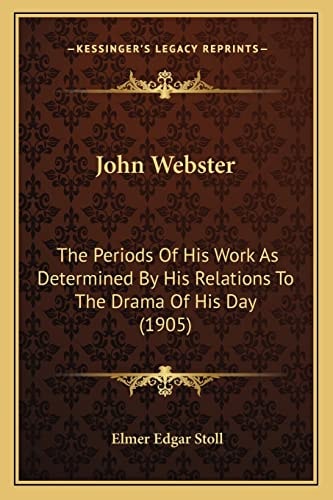 John Webster: The Periods Of His Work As Determined By His Relations To The Drama Of His Day (1905)