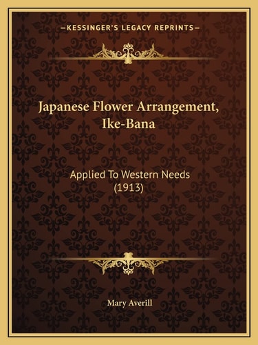 Japanese Flower Arrangement, Ike-Bana: Applied To Western Needs (1913)