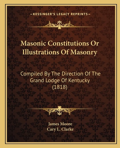 Masonic Constitutions Or Illustrations Of Masonry: Compiled By The Direction Of The Grand Lodge Of Kentucky (1818)