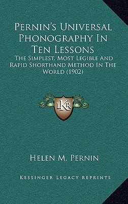 Pernin's Universal Phonography In Ten Lessons: The Simplest, Most Legible And Rapid Shorthand Method In The World (1902)
