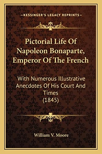 Pictorial Life Of Napoleon Bonaparte, Emperor Of The French: With Numerous Illustrative Anecdotes Of His Court And Times (1845)