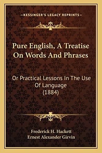 Pure English, A Treatise On Words And Phrases: Or Practical Lessons In The Use Of Language (1884)