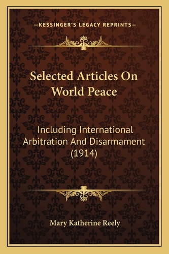 Selected Articles On World Peace: Including International Arbitration And Disarmament (1914)