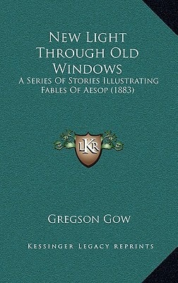 New Light Through Old Windows: A Series Of Stories Illustrating Fables Of Aesop (1883)