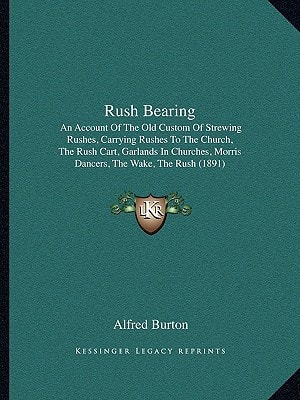 Rush Bearing: An Account Of The Old Custom Of Strewing Rushes, Carrying Rushes To The Church, The Rush Cart, Garlands In Churches, Morris Dancers, The Wake, The Rush (1891)