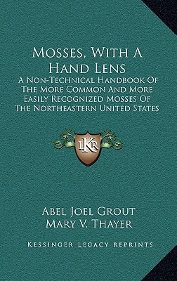 Mosses, With A Hand Lens: A Non-Technical Handbook Of The More Common And More Easily Recognized Mosses Of The Northeastern United States (1905)