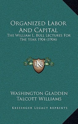 Organized Labor And Capital: The William L. Bull Lectures For The Year 1904 (1904)
