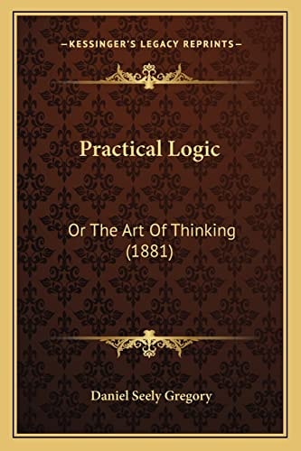Practical Logic: Or The Art Of Thinking (1881)