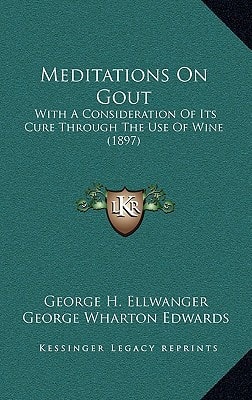Meditations On Gout: With A Consideration Of Its Cure Through The Use Of Wine (1897)