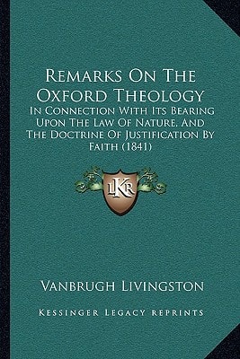 Remarks On The Oxford Theology: In Connection With Its Bearing Upon The Law Of Nature, And The Doctrine Of Justification By Faith (1841)