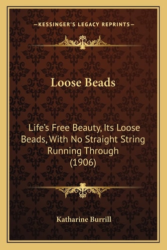 Loose Beads: Life's Free Beauty, Its Loose Beads, With No Straight String Running Through (1906)