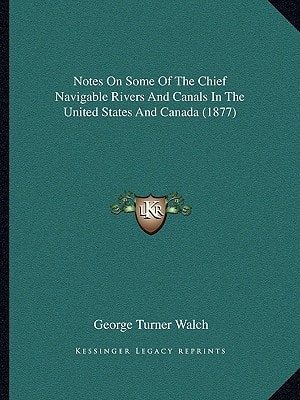 Notes On Some Of The Chief Navigable Rivers And Canals In The United States And Canada (1877)