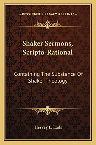 Shaker Sermons, Scripto-Rational: Containing The Substance Of Shaker Theology: Together With Replies And Criticism, Locally And Clearly Set Forth (1879)