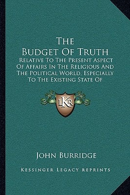 The Budget Of Truth: Relative To The Present Aspect Of Affairs In The Religious And The Political World, Especially To The Existing State Of Christendom (1830)