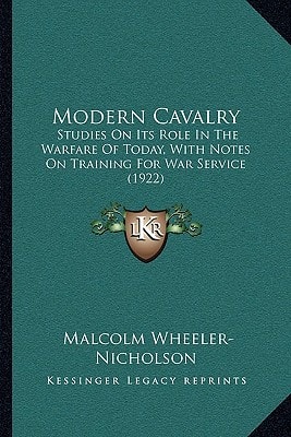 Modern Cavalry: Studies On Its Role In The Warfare Of Today, With Notes On Training For War Service (1922)