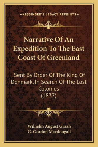 Narrative Of An Expedition To The East Coast Of Greenland: Sent By Order Of The King Of Denmark, In Search Of The Lost Colonies (1837)