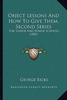 Object Lessons And How To Give Them, Second Series: For Junior And Senior Schools (1885)