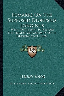 Remarks On The Supposed Dionysius Longinus: With An Attempt To Restore The Treatise On Sublimity To Its Original State (1826)