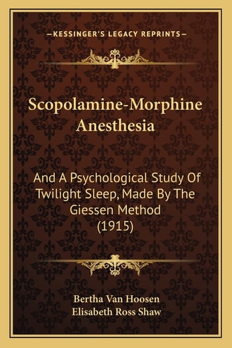 Scopolamine-Morphine Anesthesia: And A Psychological Study Of Twilight Sleep, Made By The Giessen Method (1915)