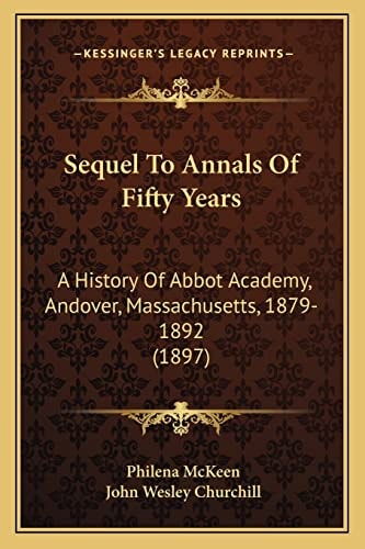 Sequel To Annals Of Fifty Years: A History Of Abbot Academy, Andover, Massachusetts, 1879-1892 (1897)