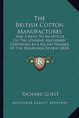 The British Cotton Manufactures: And A Reply To An Article On The Spinning Machinery Contained In A Recent Number Of The Edinburgh Review (1828)