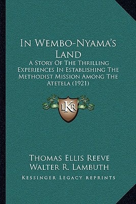 In Wembo-Nyama's Land: A Story Of The Thrilling Experiences In Establishing The Methodist Mission Among The Atetela (1921)