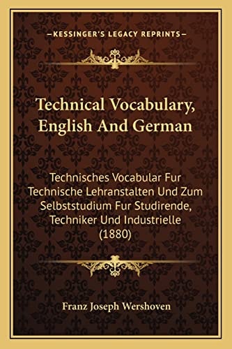 Technical Vocabulary, English And German: Technisches Vocabular Fur Technische Lehranstalten Und Zum Selbststudium Fur Studirende, Techniker Und Industrielle (1880)