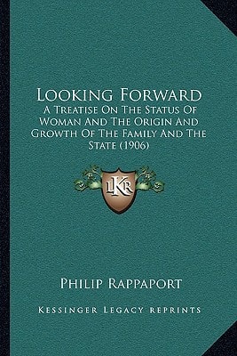 Looking Forward: A Treatise On The Status Of Woman And The Origin And Growth Of The Family And The State (1906)