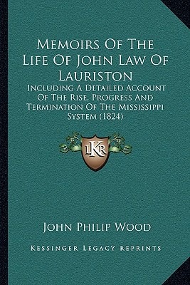 Memoirs Of The Life Of John Law Of Lauriston: Including A Detailed Account Of The Rise, Progress And Termination Of The Mississippi System (1824)