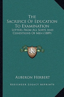The Sacrifice Of Education To Examination: Letters From All Sorts And Conditions Of Men (1889)