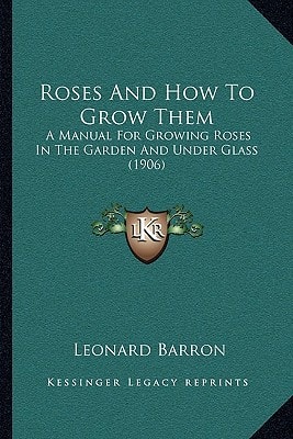 Roses And How To Grow Them: A Manual For Growing Roses In The Garden And Under Glass (1906)