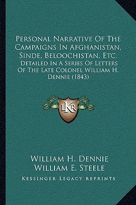 Personal Narrative Of The Campaigns In Afghanistan, Sinde, Beloochistan, Etc.: Detailed In A Series Of Letters Of The Late Colonel William H. Dennie (1843)