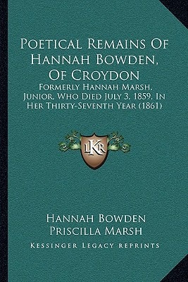 Poetical Remains Of Hannah Bowden, Of Croydon: Formerly Hannah Marsh, Junior, Who Died July 3, 1859, In Her Thirty-Seventh Year (1861)